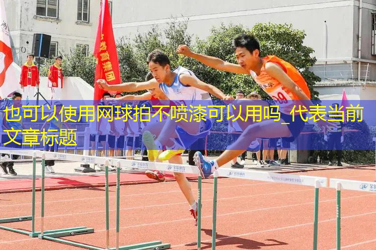 网球拍不喷漆可以用吗_