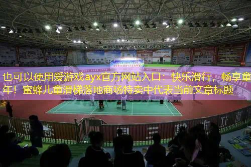 快乐滑行，畅享童年！蜜蜂儿童滑梯落地商场特卖中
